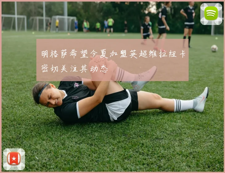 明格萨希望今夏加盟英超维拉纽卡密切关注其动态