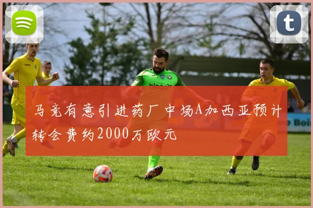马竞有意引进药厂中场A加西亚预计转会费约2000万欧元