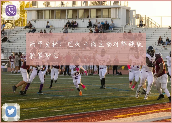 西甲分析：巴列卡诺主场对阵强敌胜算渺茫