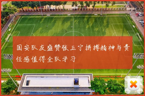 国安队友盛赞张玉宁拼搏精神与责任感值得全队学习