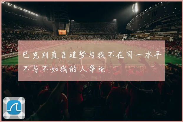 巴克利直言追梦与我不在同一水平不与不如我的人争论