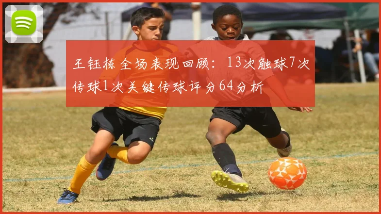 王钰栋全场表现回顾：13次触球7次传球1次关键传球评分64分析
